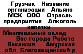 Грузчик › Название организации ­ Альянс-МСК, ООО › Отрасль предприятия ­ Алкоголь, напитки › Минимальный оклад ­ 23 000 - Все города Работа » Вакансии   . Амурская обл.,Благовещенский р-н